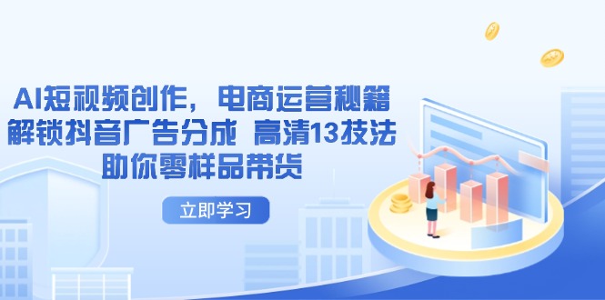 AI短视频创作，电商运营秘籍，解锁抖音广告分成 高清13技法助你零样品带货-资源宝库