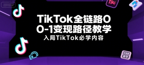TikTok全链路0-1变现路径教学，入局TikTok必学内容-资源宝库