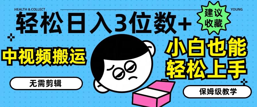 轻松日入3位数+,中视频搬运,无需剪辑,小白也能轻松上手,保姆级教学【揭秘】