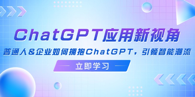 ChatGPT应用新视角：普通人&企业如何拥抱ChatGPT，引领智能潮流-资源宝库