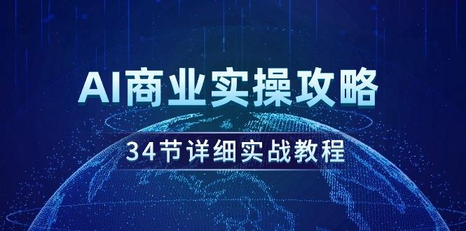 (9421期)AI商业实操攻略，34节详细实战教程！-资源宝库