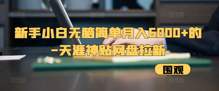 新手小白无脑简单月入6000+的-天涯神贴网盘拉新【揭秘】-资源宝库
