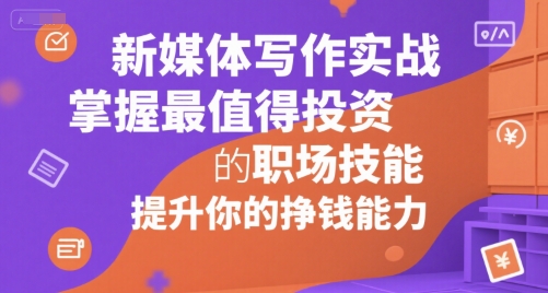 新媒体写作实战，学握最值得投资的职场技能，提升你的挣钱能力-资源宝库