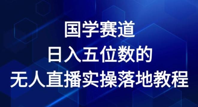 国学赛道-2024年日入五位数无人直播实操落地教程【揭秘】-资源宝库