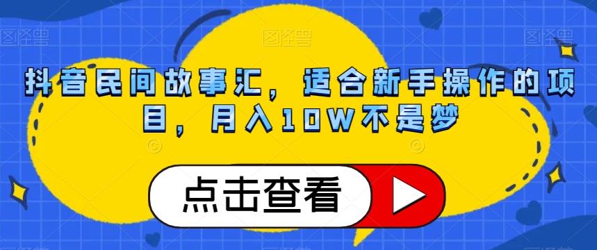 抖音民间故事汇，适合新手操作的项目，月入10W不是梦【揭秘】-资源宝库