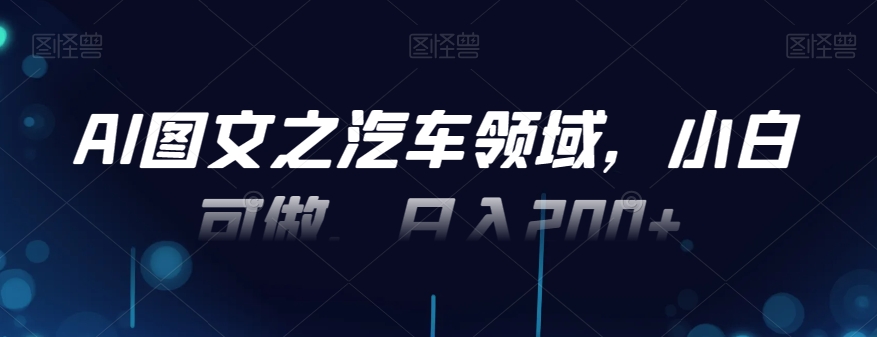 AI图文之汽车领域，小白可做，日入200+-资源宝库
