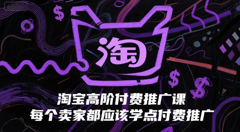 淘宝高阶付费推广课，每个卖家都应该学点付费推广-资源宝库