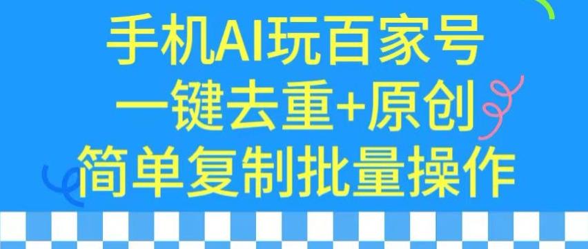 用手机AI玩百家号,一键去重+原创,简单复制批量操作【揭秘】