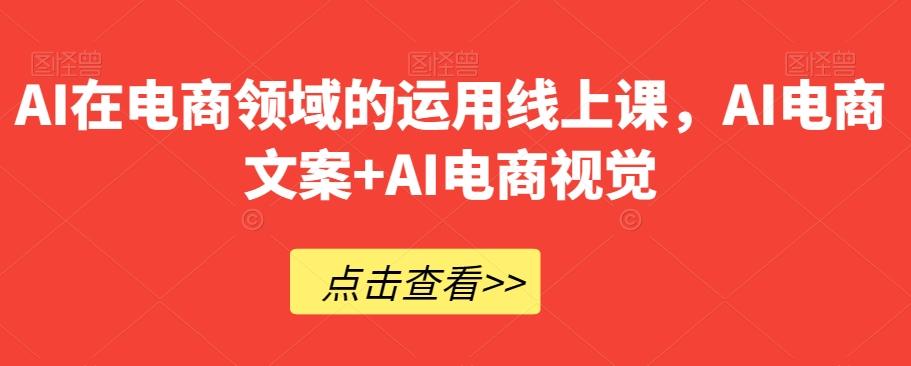 AI在电商领域的运用线上课，​AI电商文案+AI电商视觉-资源宝库