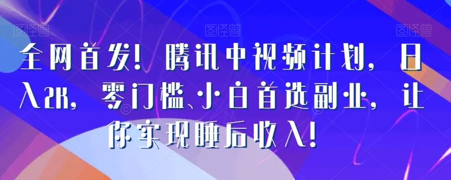 全网首发！腾讯中视频计划，日入2K，零门槛、小白首选副业，让你实现睡后收入！-资源宝库