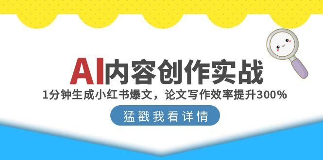 AI内容创作实战：1分钟生成小红书爆文，论文写作效率提升300%-资源宝库
