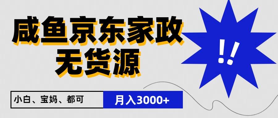 闲鱼无货源京东家政，一单20利润，轻松200+，免费教学，适合新手小白-资源宝库