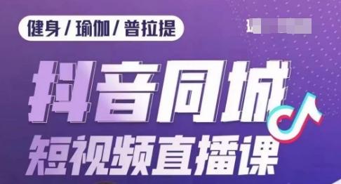 健身行业抖音同城短视频直播课，通过抖音低成本获客提升业绩，门店标准化流程承接流量-资源宝库