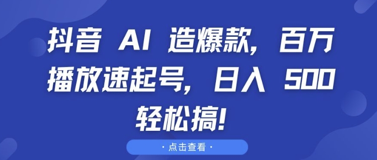 抖音 AI 造爆款，百万播放速起号，日入5张 轻松搞【揭秘】-资源宝库