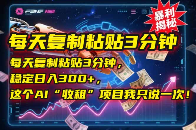 每天复制粘贴3分钟，稳定日入300+，这个AI“收租”项目我只说一次！-资源宝库