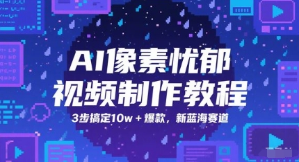 AI像素忧郁视频制作教程，3步搞定10w+爆款，新蓝海赛道-资源宝库