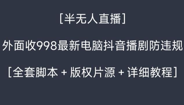 外面收998最新半无人直播电脑抖音播剧防违规【全套脚本＋版权片源＋详细教程】-资源宝库