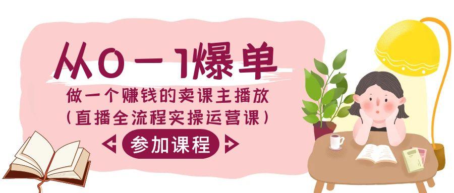 从0-1爆单-做一个赚钱的卖课主播放(直播全流程实操运营课)-资源宝库