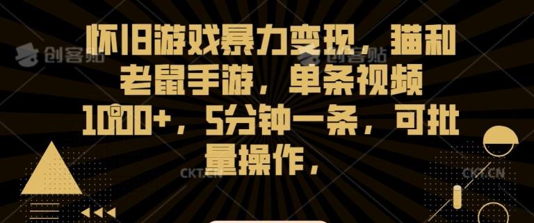 怀旧游戏暴力变现，猫和老鼠手游，单条视频1000+，5分钟一条，可批量操作【揭秘】-资源宝库