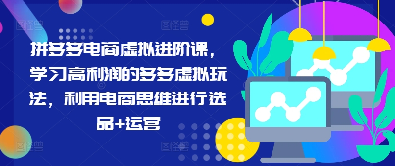 拼多多电商虚拟进阶课，学习高利润的多多虚拟玩法，利用电商思维进行选品+运营-资源宝库