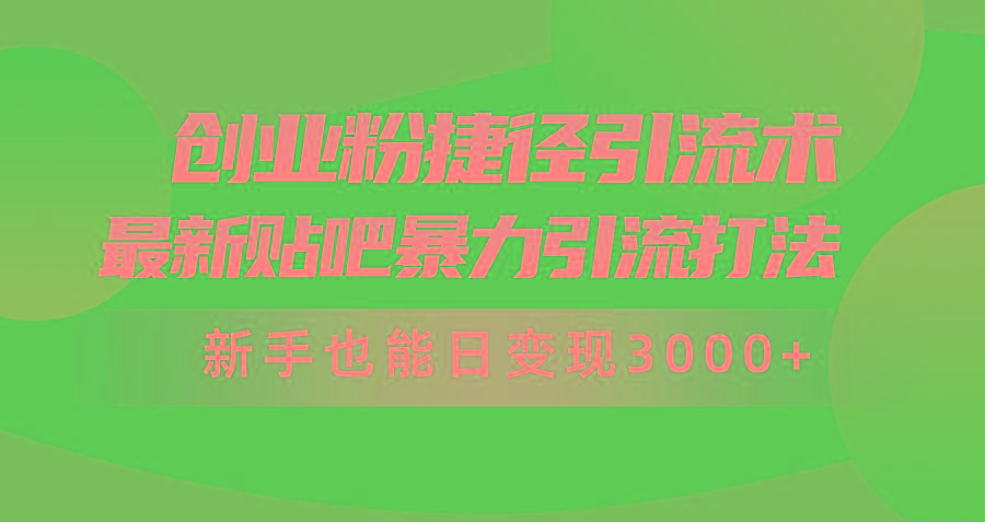 (10071期)创业粉捷径引流术，最新贴吧暴力引流打法，新手也能日变现3000+附赠全...-资源宝库