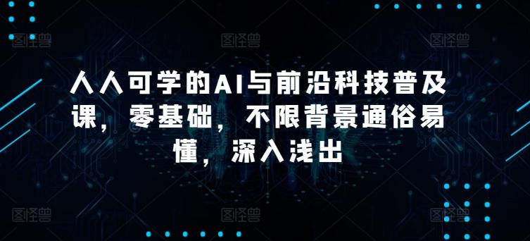 人人可学的AI与前沿科技普及课，零基础，不限背景通俗易懂，深入浅出-资源宝库