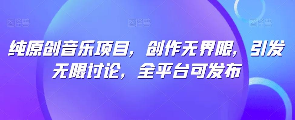纯原创音乐项目,创作无界限,引发无限讨论,全平台可发布【揭秘】