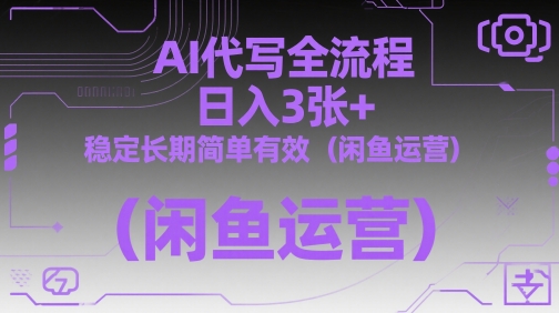 AI代写全流程,日入3张+,稳定长期简单有效(闲鱼运营)