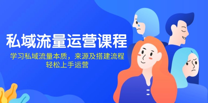 私域流量运营课程：学习私域流量本质，来源及搭建流程，轻松上手运营-资源宝库