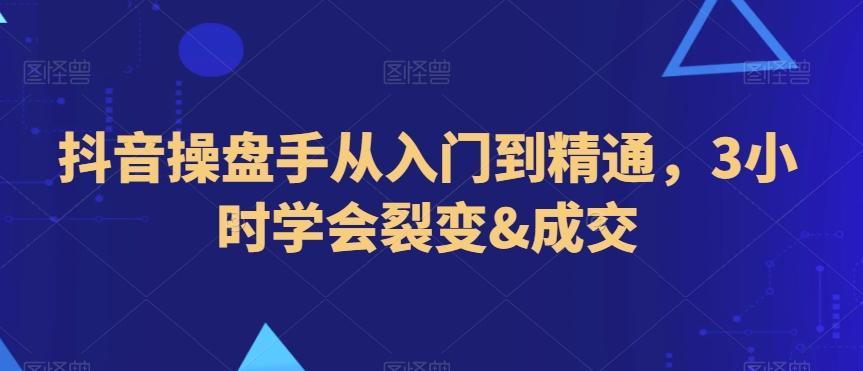 抖音操盘手从入门到精通,3小时学会裂变&成交