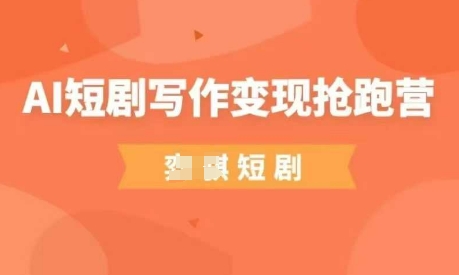 AI短剧写作变现抢跑营，门槛低，0基础，普通人做副业的绝佳机会-资源宝库