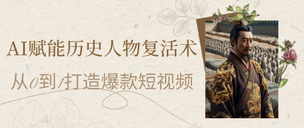 AI赋能历史人物复活术：从0到1打造爆款短视频，7天涨粉10W，小白也能月入过1W-资源宝库