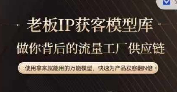 老板IP流量供应链，动作越少，账号越好，使用拿来就能用的万能模型，快速为产品获客翻N倍-资源宝库