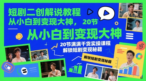 短剧二创解说教程，从小白到变现大神，20节满满干货实操课程，解锁短剧变现秘籍-资源宝库