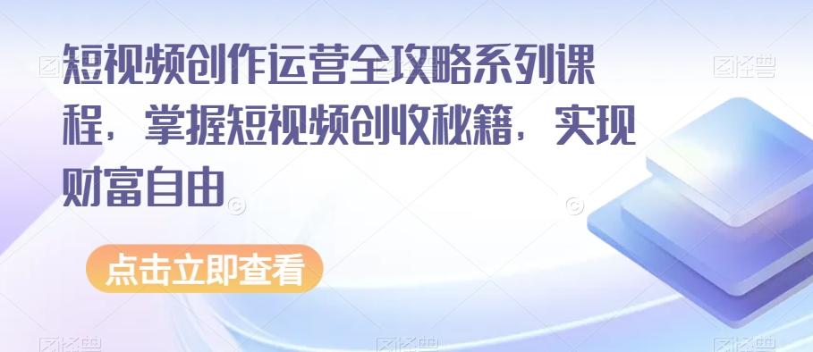 短视频创作运营全攻略系列课程，掌握短视频创收秘籍，实现财富自由-资源宝库