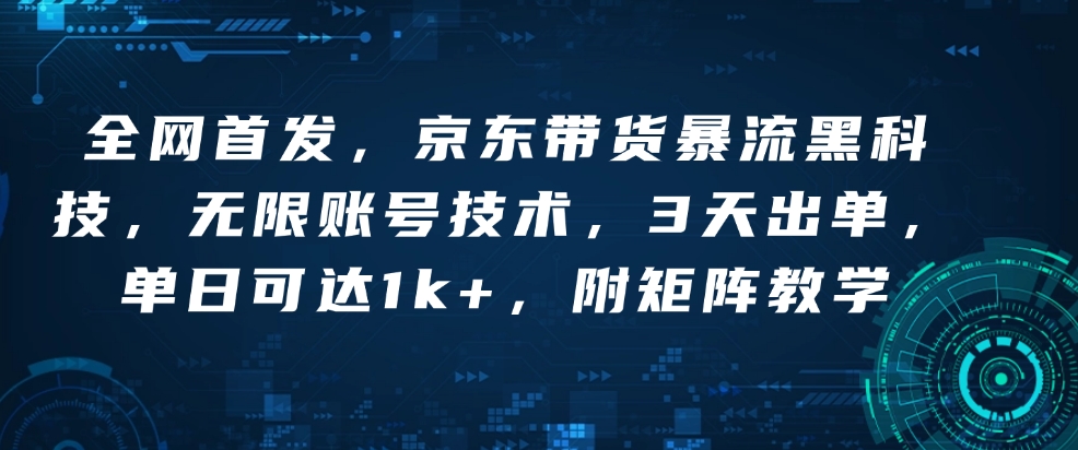 全网首发，京东带货暴流黑科技，无限账号技术，3天出单，单日可达1k+，附矩阵教学【揭秘】-资源宝库