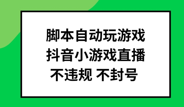脚本自动玩游戏，抖音小游戏直播，不违规不封号可批量做【揭秘】-资源宝库
