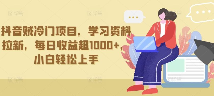 抖音贼冷门项目，学习资料拉新，每日收益超1000+，小白轻松上手【揭秘】-资源宝库