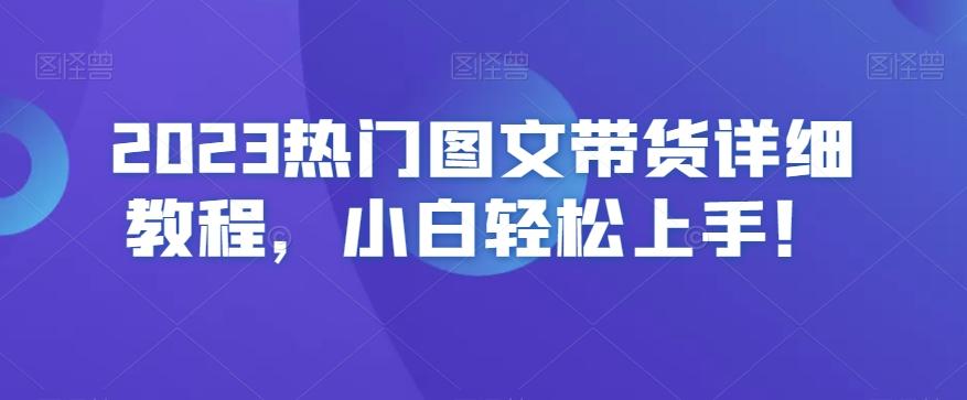 2023热门图文带货详细教程，小白轻松上手！-资源宝库