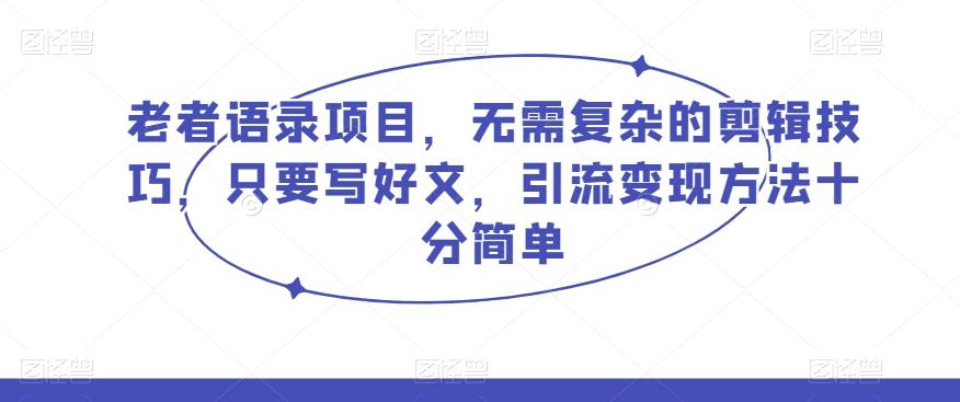 老者语录项目，无需复杂的剪辑技巧，只要写好文，引流变现方法十分简单-资源宝库