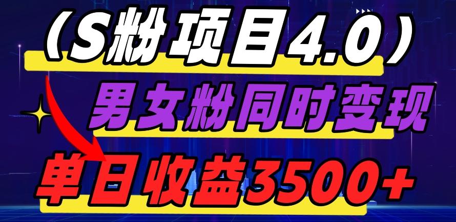 S粉项目4.0，男女粉通吃，男女粉同时变现，单日收益3500+-资源宝库