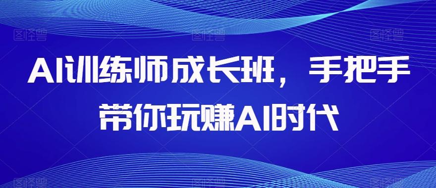 AI训练师成长班，手把手带你玩赚AI时代-资源宝库