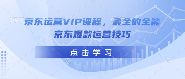 京东运营VIP课程，最全的全能京东爆款运营技巧-资源宝库
