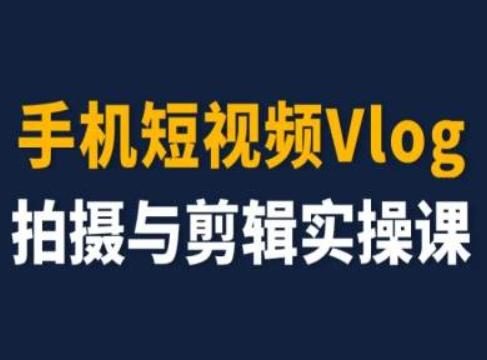 手机短视频Vlog拍摄与剪辑实操课，小白变大师-资源宝库