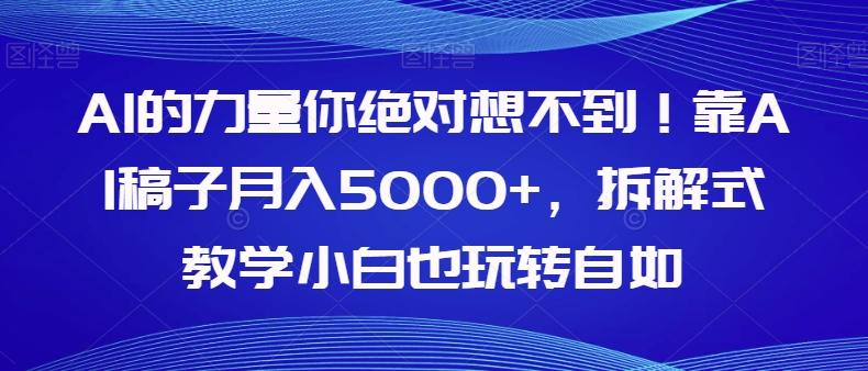 AI的力量你绝对想不到！靠AI稿子月入5000+，拆解式教学小白也玩转自如【揭秘】-资源宝库