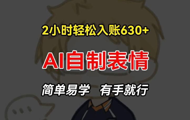 2小时轻松入账630+赚钱项目，手把手教你做AI自制表情，简单易学有手就行【揭秘】-资源宝库