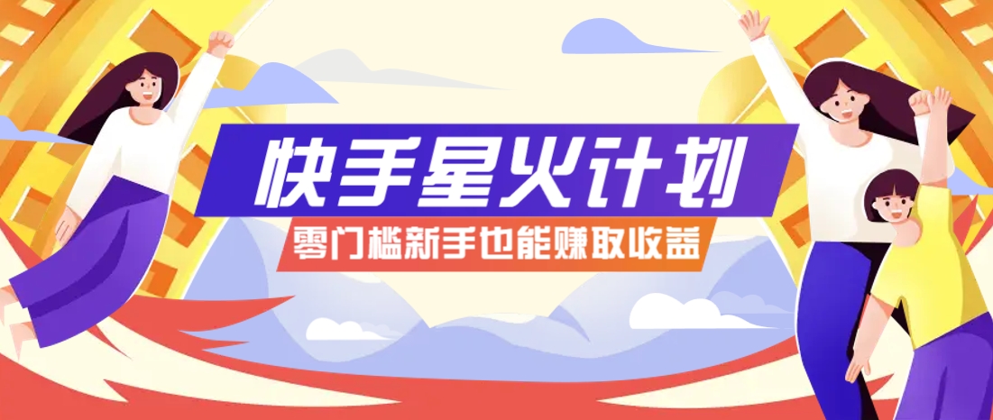 快手星火计划，零门槛、零粉丝也能参与，而且收益可观，一条视频爆赚7000+！-资源宝库