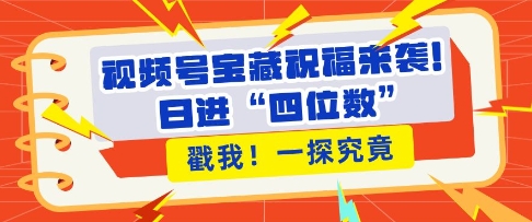 视频号宝藏祝福来袭，粉丝无忧扩张，带货效能翻倍，日进“四位数” 近在咫尺-资源宝库