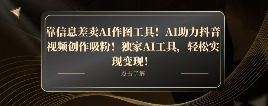 靠信息差卖AI作图工具！AI助力抖音视频创作吸粉！独家AI工具，轻松实现变现！-资源宝库