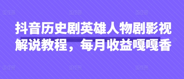 抖音历史剧英雄人物剧影视解说教程，每月收益嘎嘎香-资源宝库